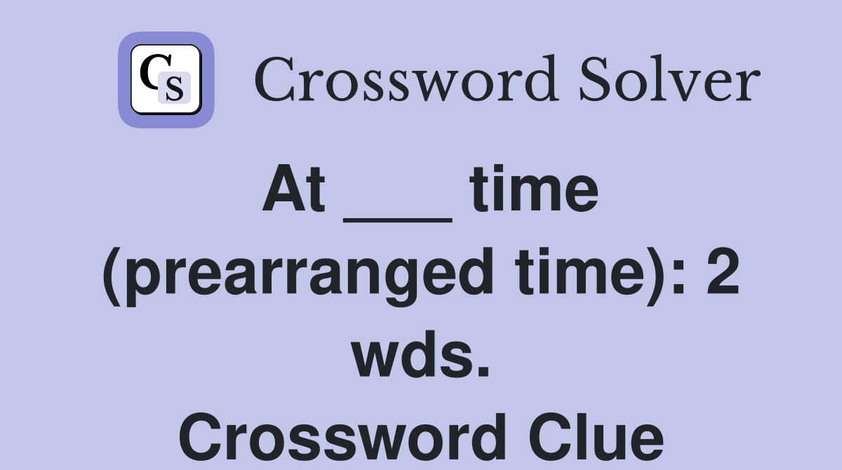 At ___ time (prearranged time): 2 wds. Crossword Clue
