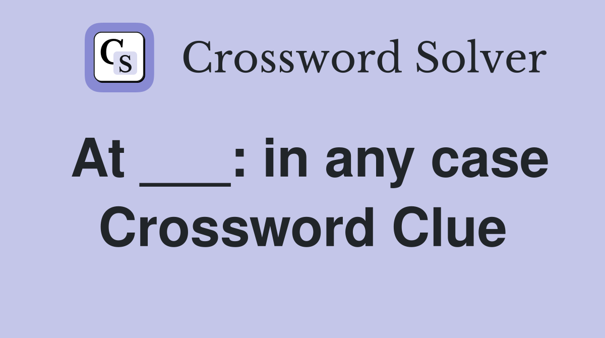 At ___: in any case Crossword Clue