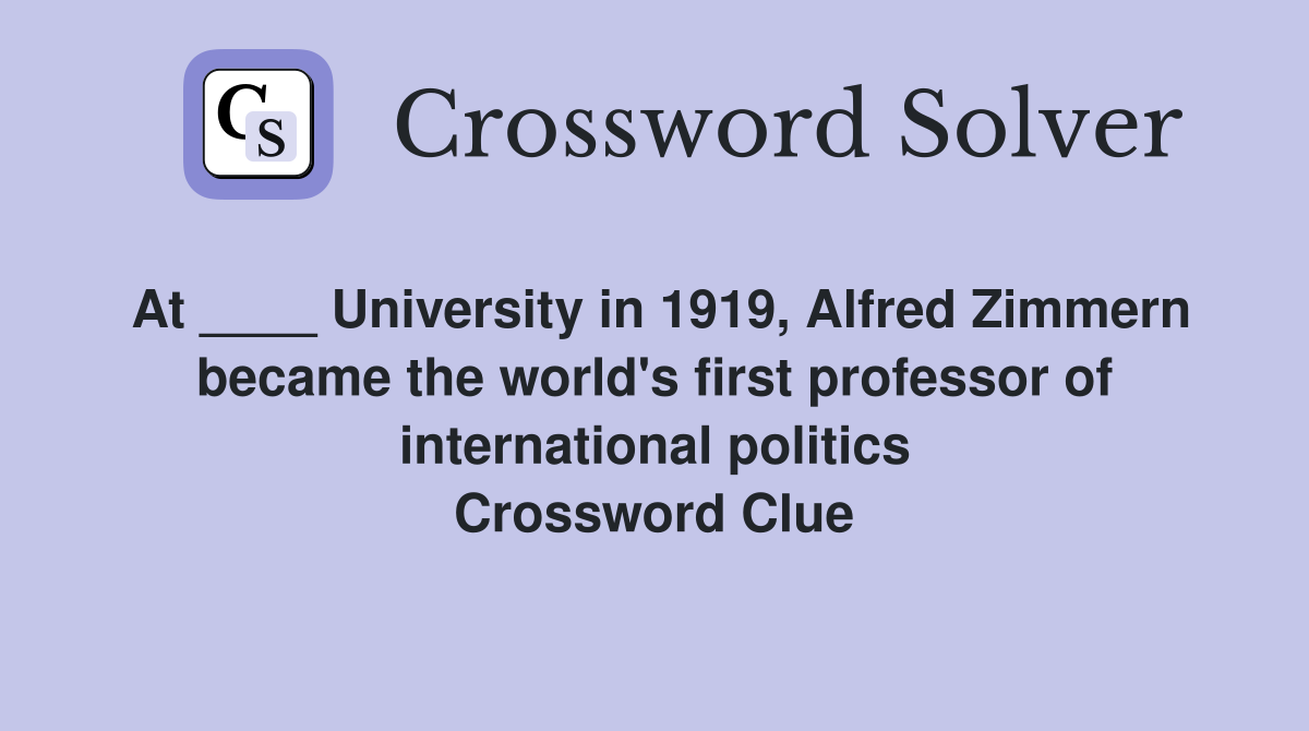 At ____ University in 1919, Alfred Zimmern became the world's first professor of international politics Crossword Clue