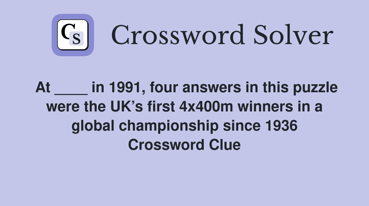 At ____ in 1991, four answers in this puzzle were the UK’s first 4x400m winners in a global championship since 1936 Crossword Clue
