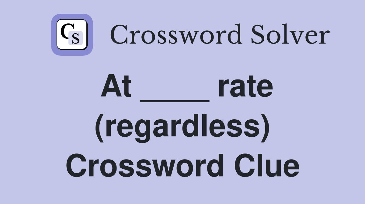 At ____ rate (regardless) Crossword Clue