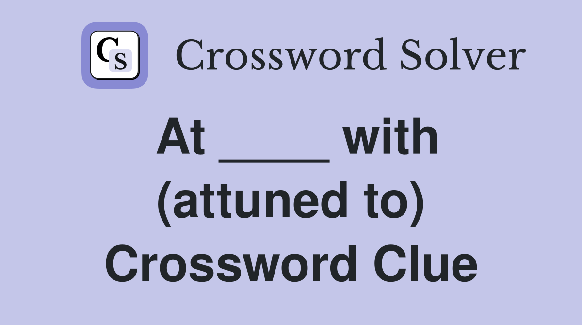 At ____ with (attuned to) Crossword Clue