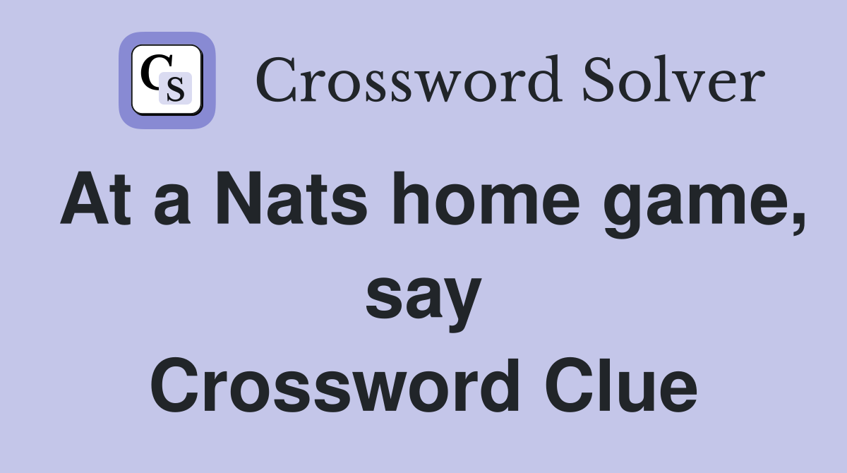 At a Nats home game, say Crossword Clue