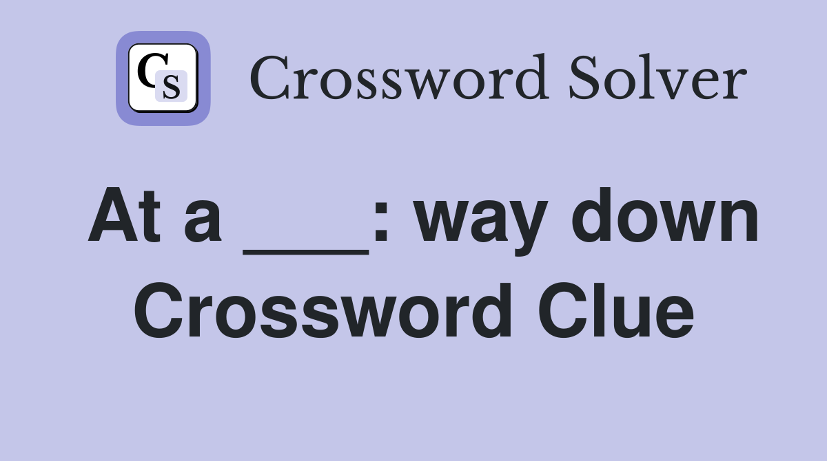 At a ___: way down Crossword Clue
