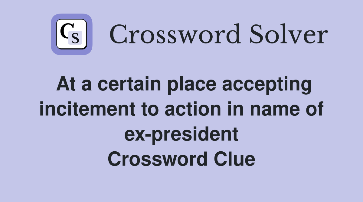 At a certain place accepting incitement to action in name of ex-president Crossword Clue
