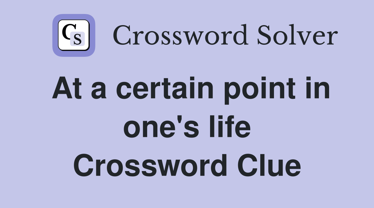 At a certain point in one's life Crossword Clue