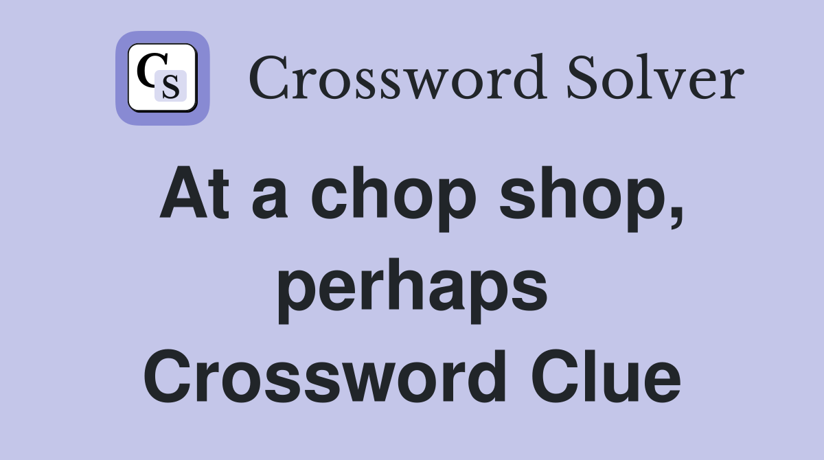 At a chop shop, perhaps Crossword Clue