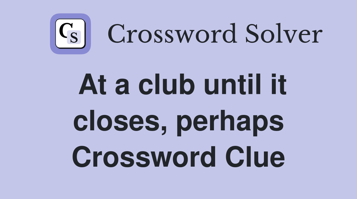 At a club until it closes, perhaps Crossword Clue