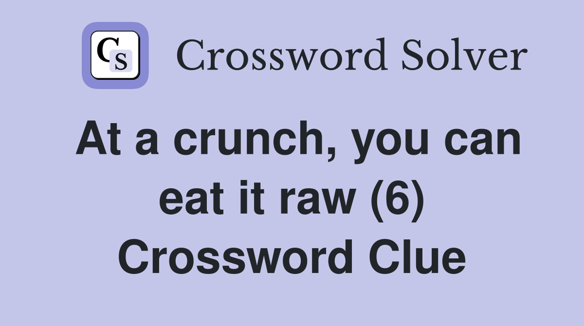 At a crunch, you can eat it raw (6) Crossword Clue
