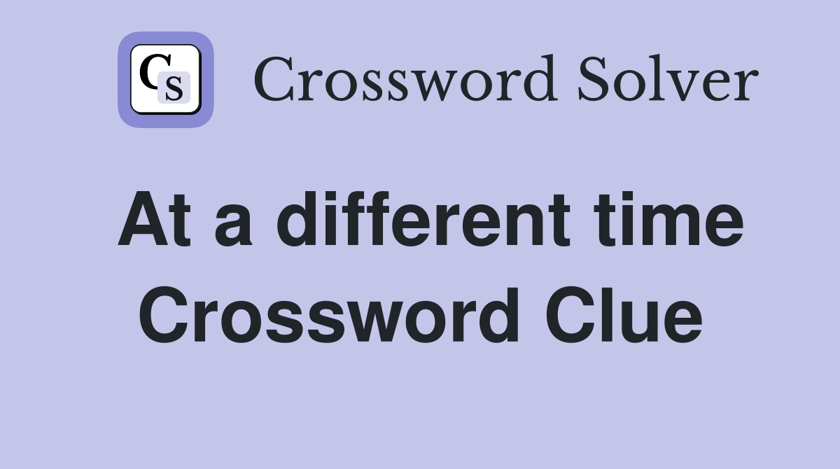 At a different time Crossword Clue