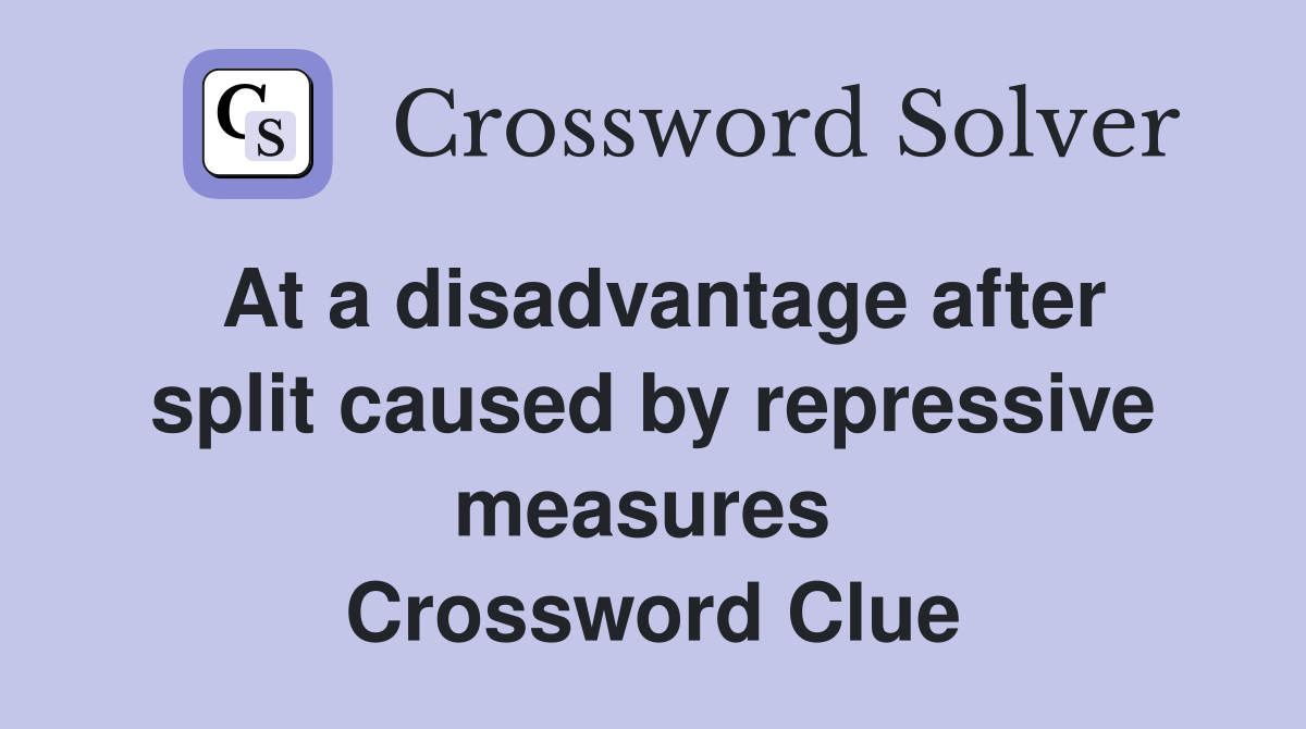 At a disadvantage after split caused by repressive measures  Crossword Clue