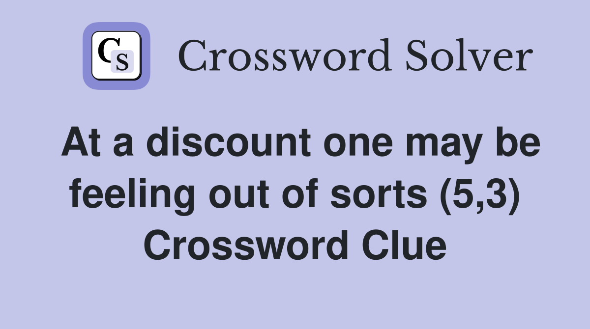 At a discount one may be feeling out of sorts (5,3) Crossword Clue