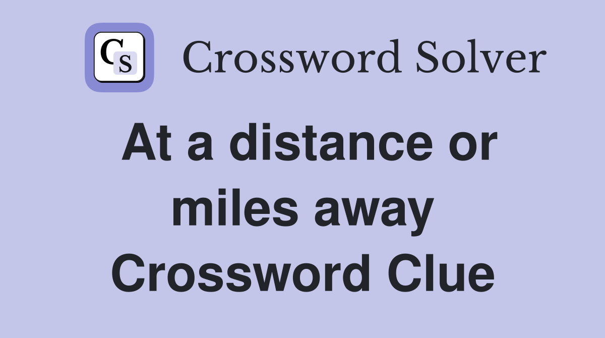 At a distance or miles away Crossword Clue