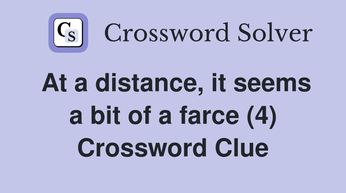 At a distance, it seems a bit of a farce (4) Crossword Clue