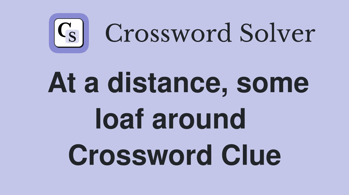 At a distance, some loaf around  Crossword Clue