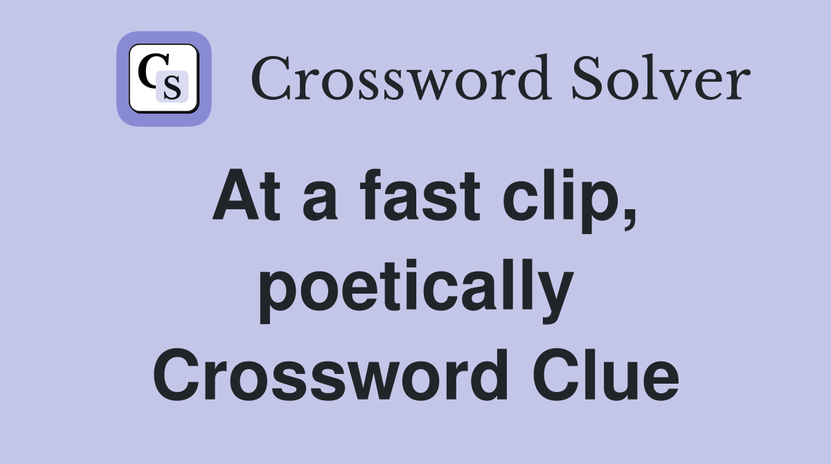 At a fast clip, poetically Crossword Clue