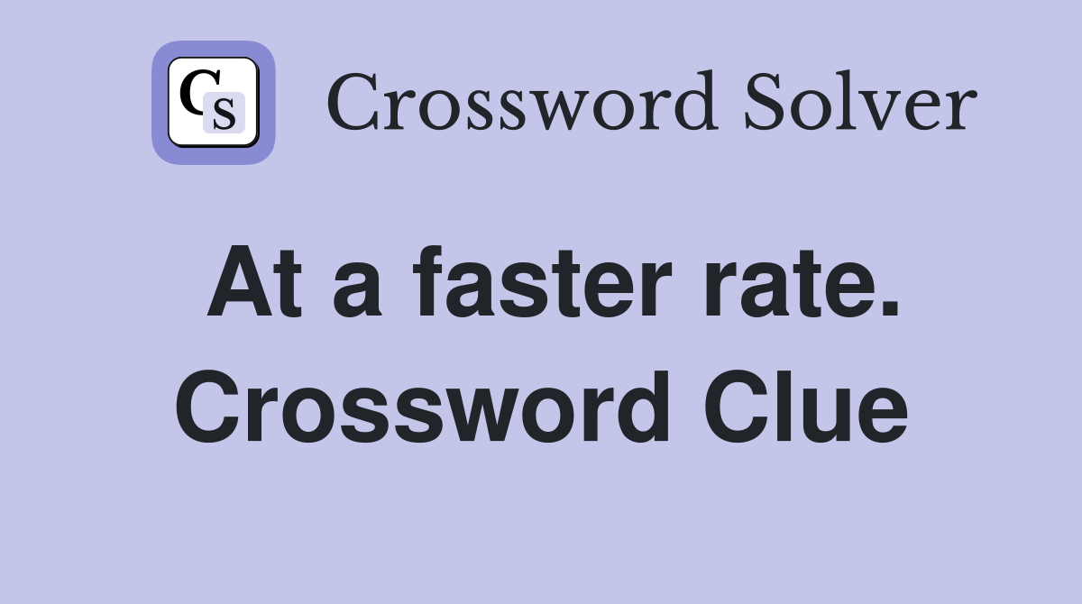 At a faster rate. Crossword Clue