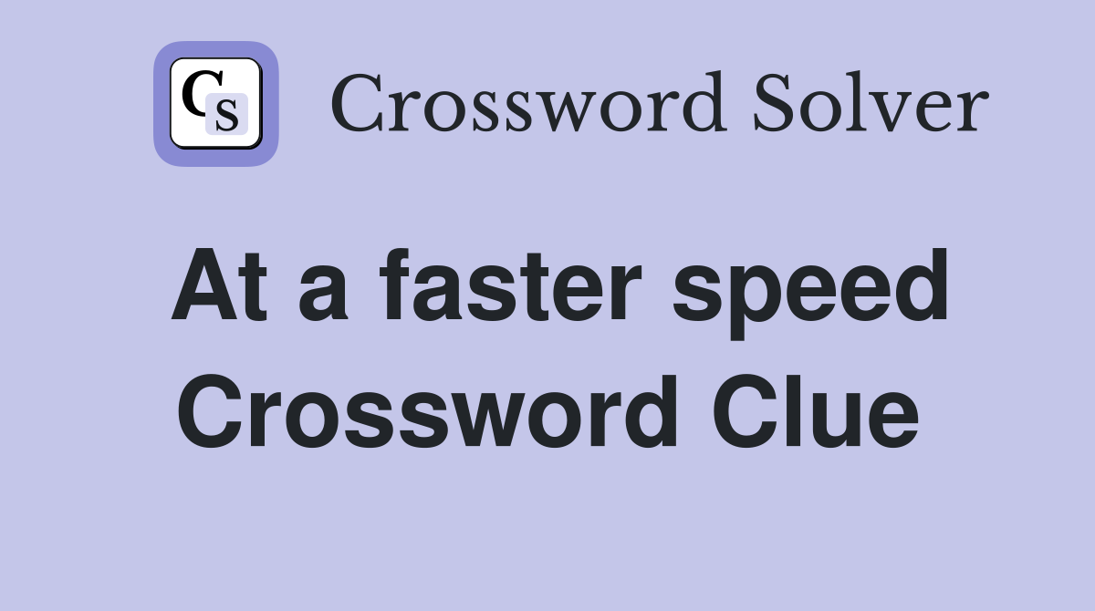 At a faster speed Crossword Clue