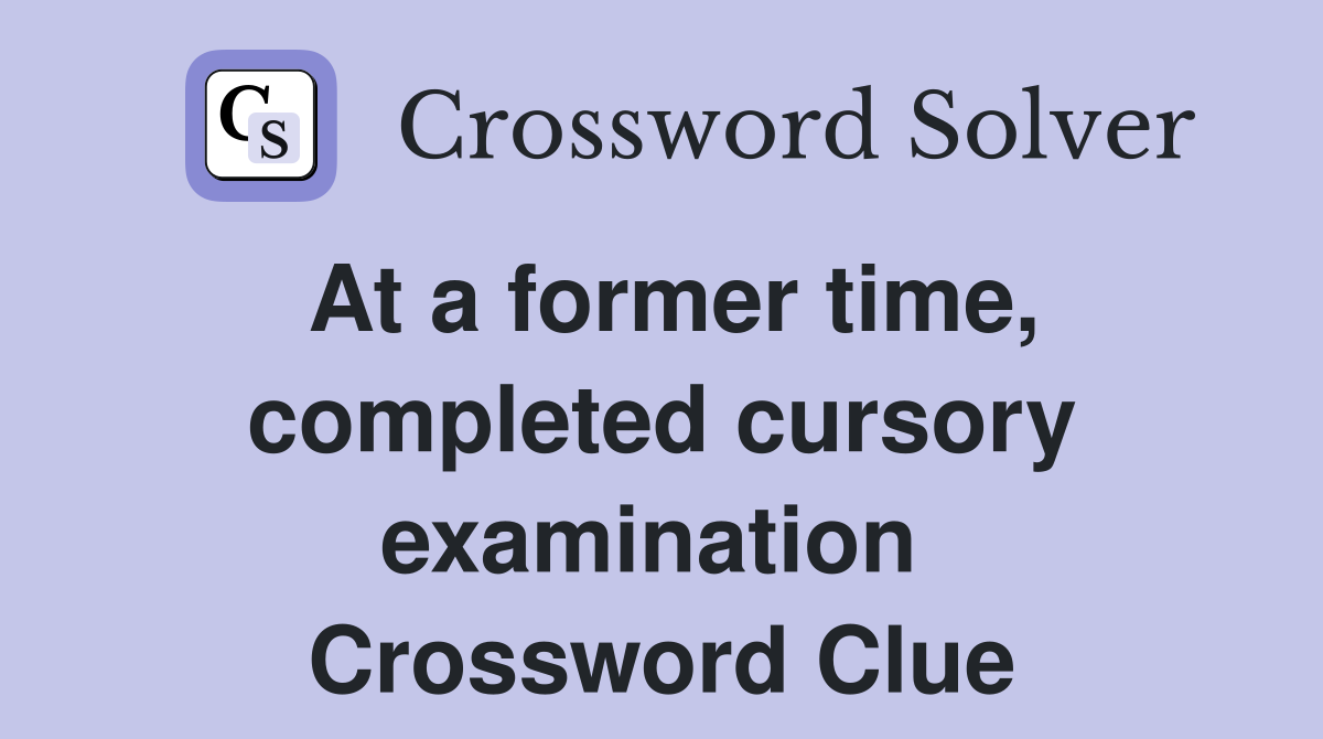 At a former time, completed cursory examination  Crossword Clue