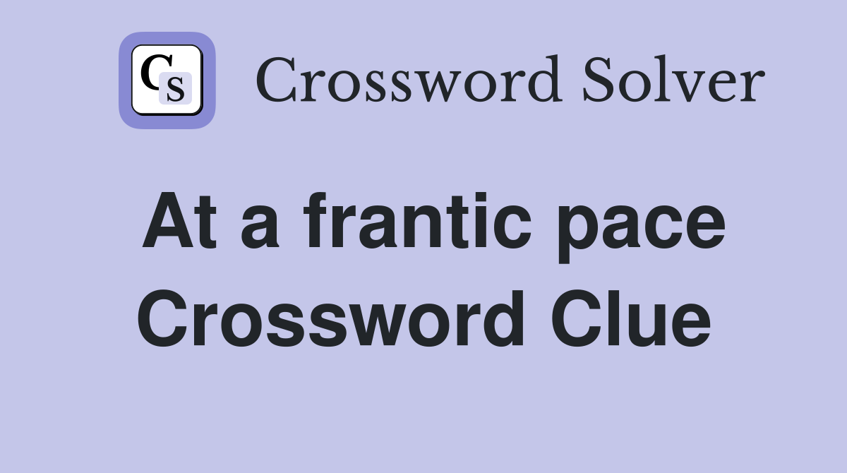 At a frantic pace Crossword Clue