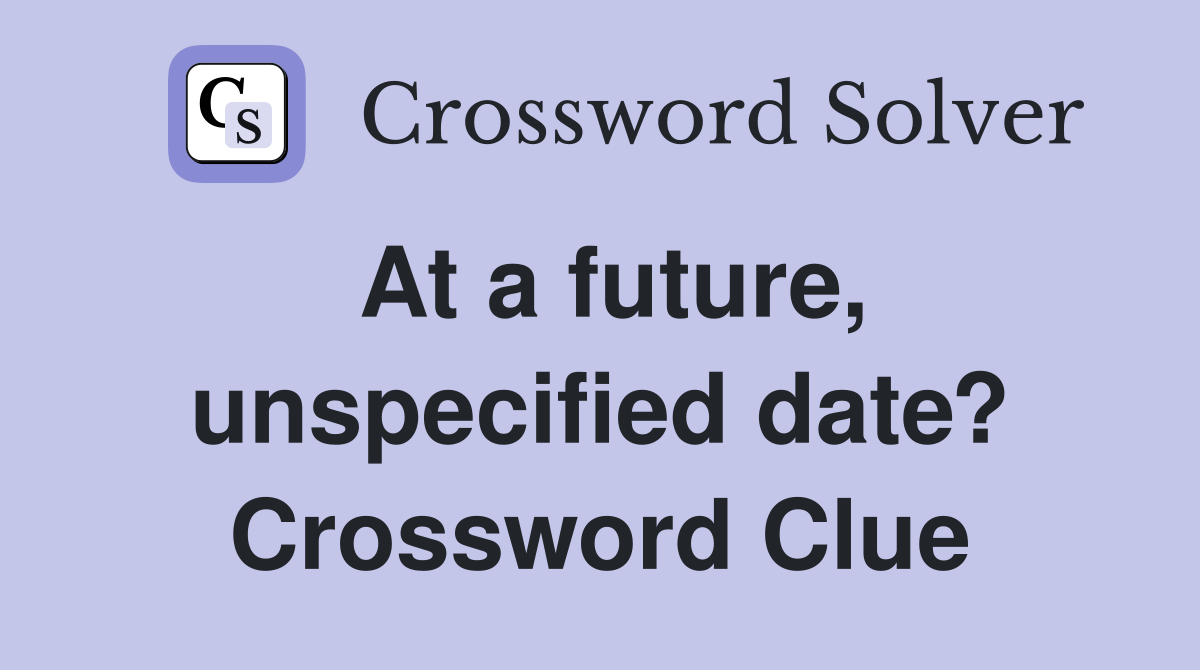 At a future, unspecified date? Crossword Clue