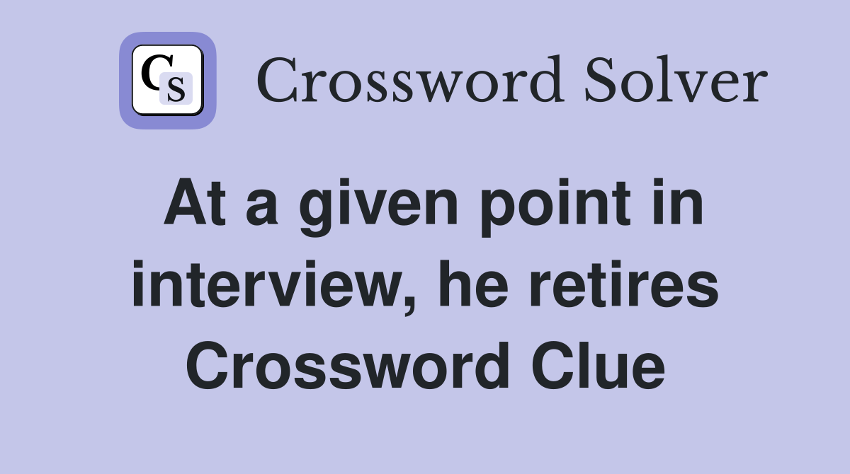 At a given point in interview, he retires Crossword Clue