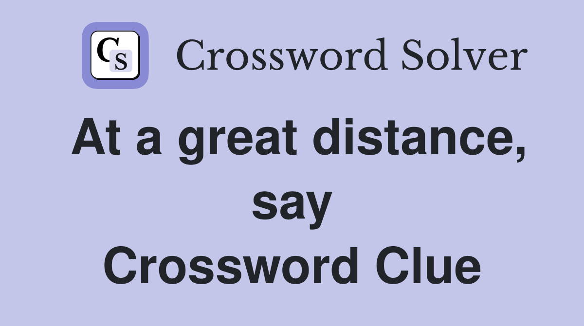 At a great distance, say Crossword Clue