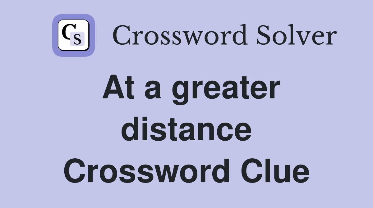 At a greater distance Crossword Clue