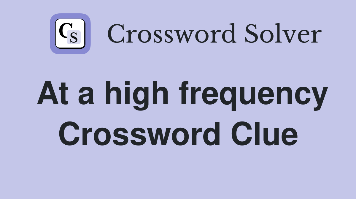 At a high frequency Crossword Clue