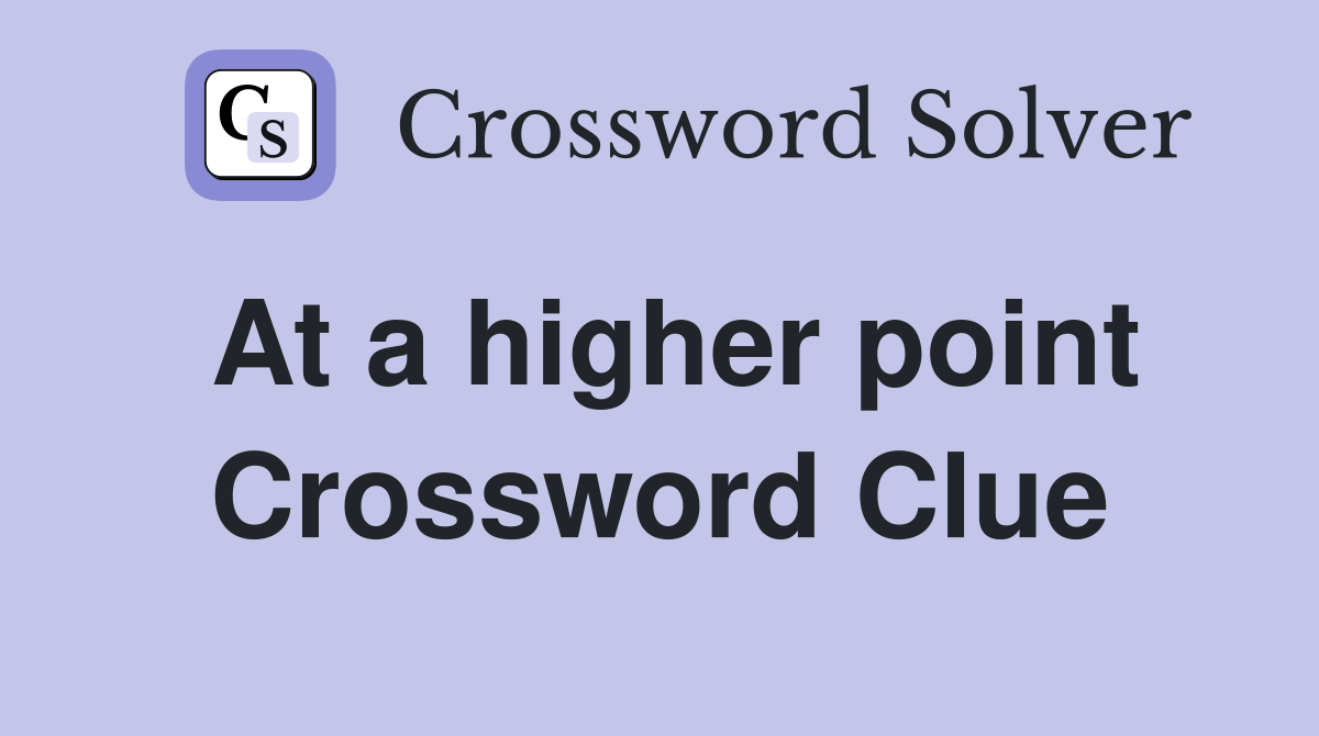 At a higher point Crossword Clue
