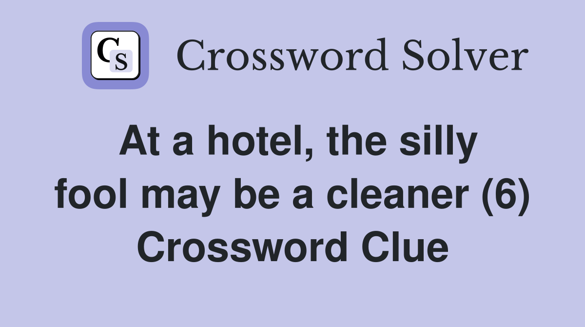 At a hotel, the silly fool may be a cleaner (6) Crossword Clue