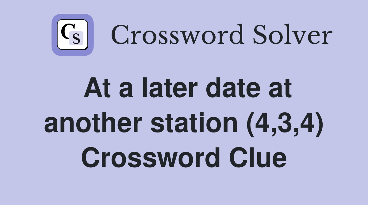 At a later date at another station (4,3,4) Crossword Clue