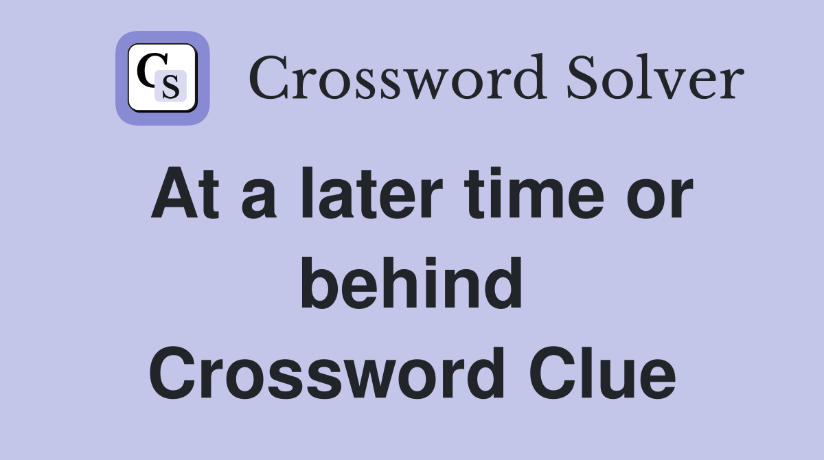At a later time or behind Crossword Clue