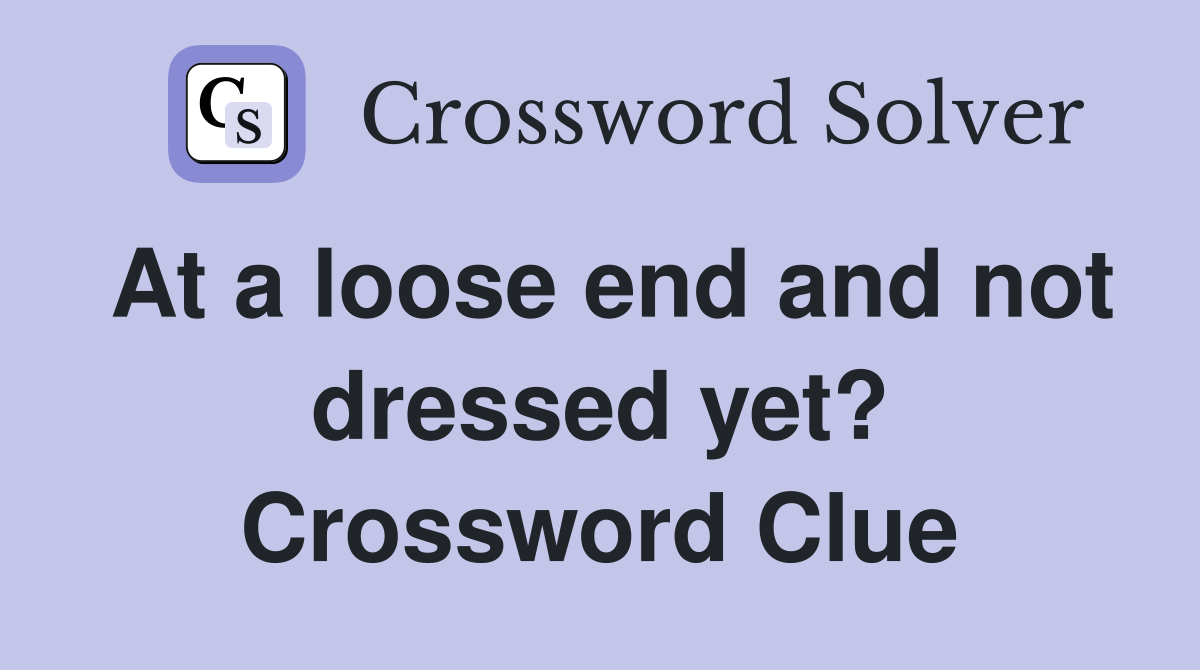 At a loose end and not dressed yet? Crossword Clue