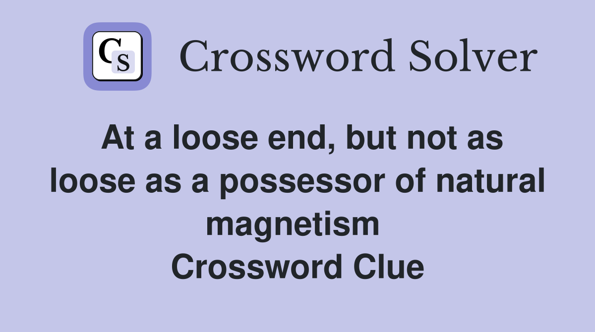 At a loose end, but not as loose as a possessor of natural magnetism  Crossword Clue