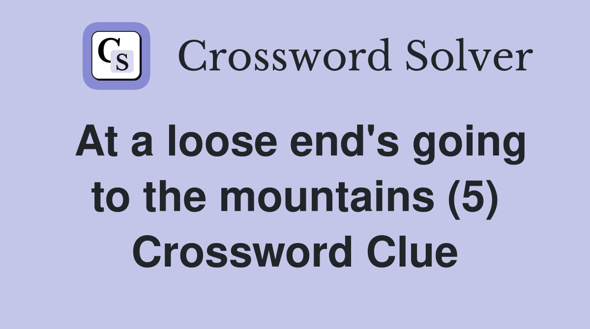 At a loose end's going to the mountains (5) Crossword Clue
