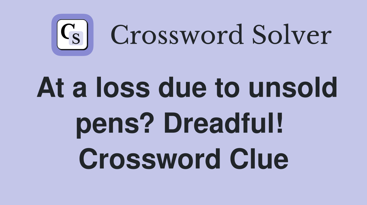At a loss due to unsold pens? Dreadful!  Crossword Clue