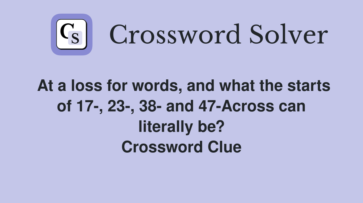 At a loss for words, and what the starts of 17-, 23-, 38- and 47-Across can literally be? Crossword Clue