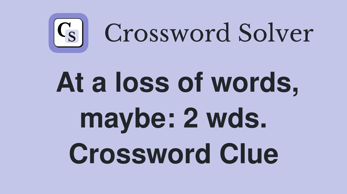 At a loss of words, maybe: 2 wds. Crossword Clue
