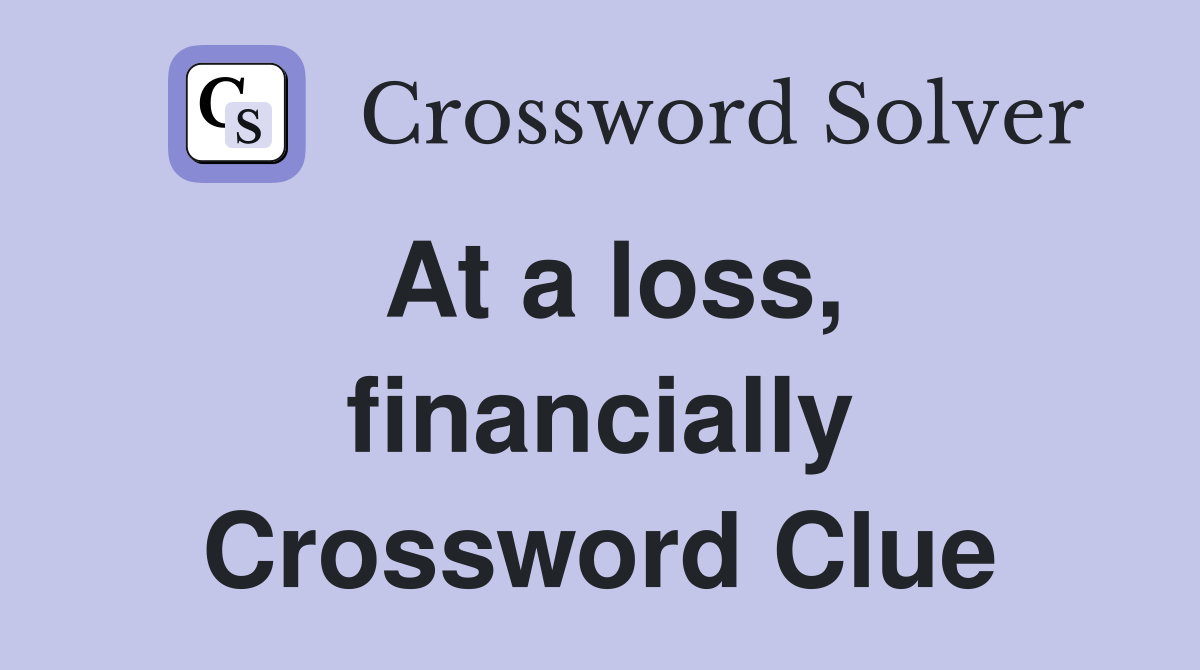 At a loss, financially Crossword Clue