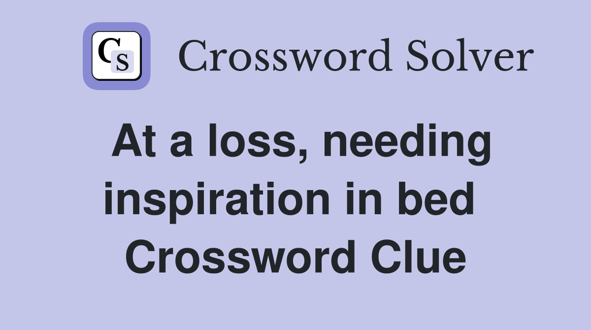 At a loss, needing inspiration in bed  Crossword Clue