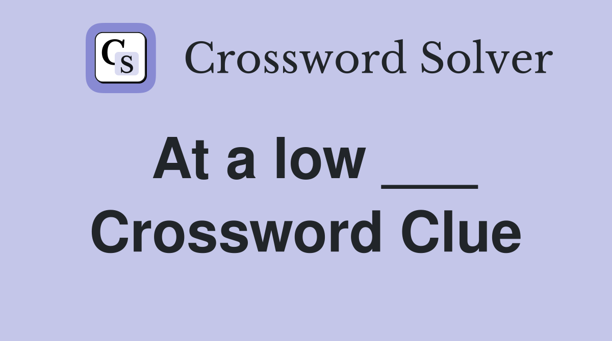 At a low ___ Crossword Clue