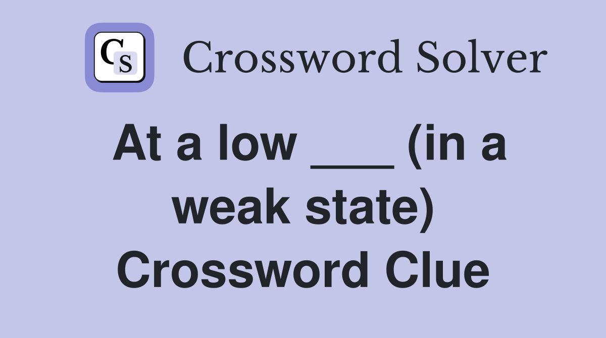 At a low ___ (in a weak state) Crossword Clue