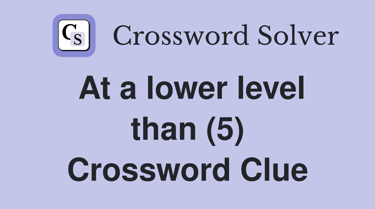 At a lower level than (5) Crossword Clue