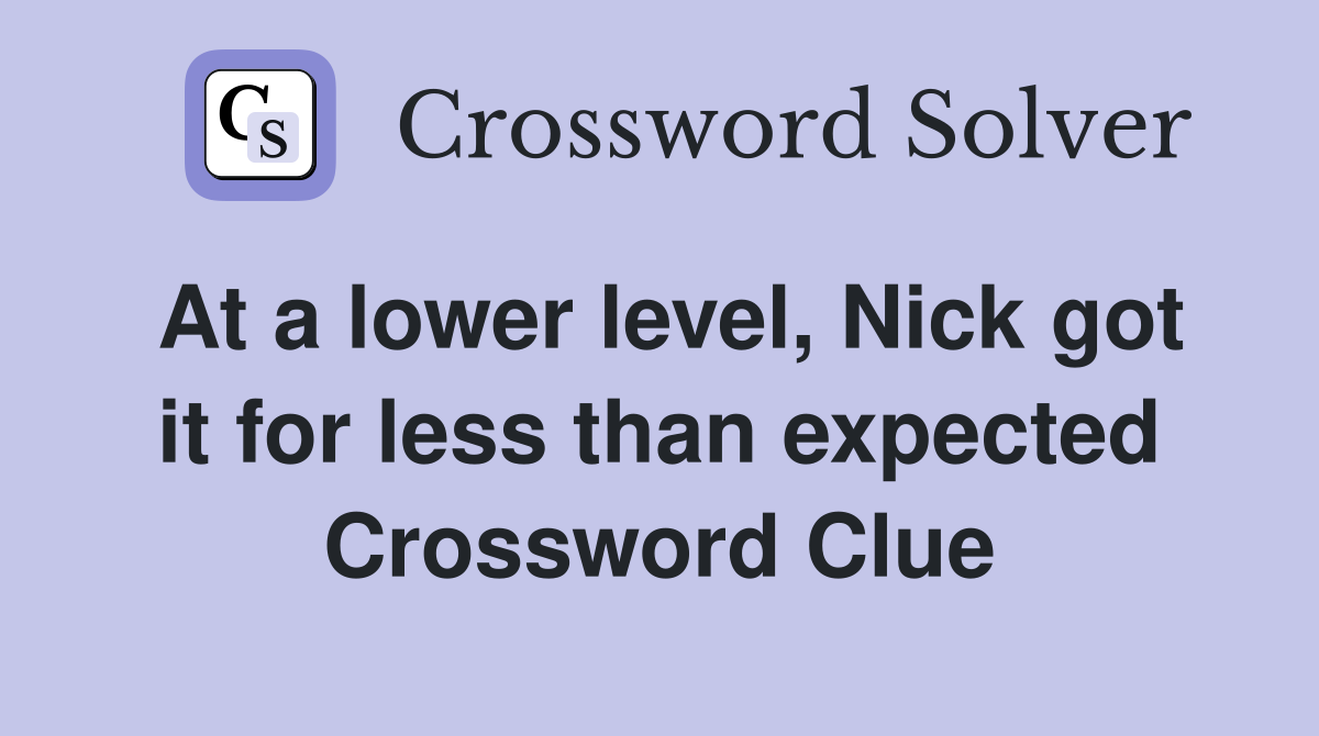 At a lower level, Nick got it for less than expected Crossword Clue