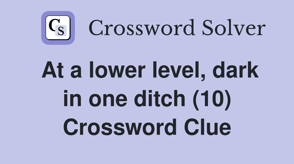 At a lower level, dark in one ditch (10) Crossword Clue