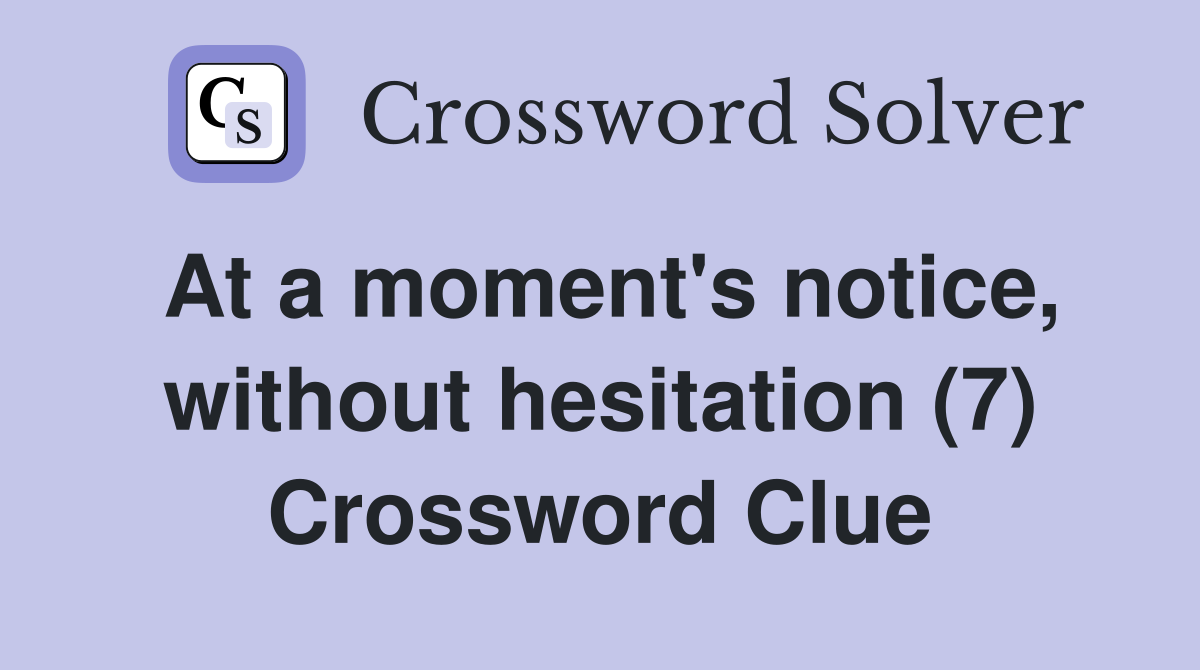 At a moment's notice, without hesitation (7) Crossword Clue