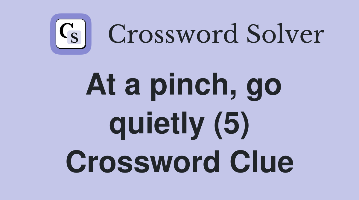 At a pinch, go quietly (5) Crossword Clue