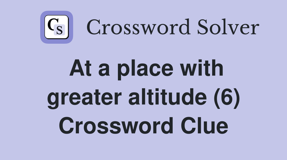 At a place with greater altitude (6) Crossword Clue