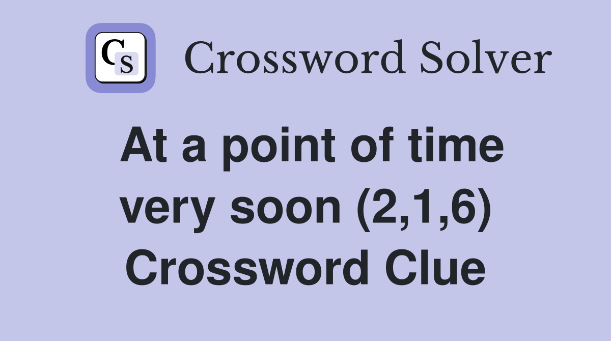 At a point of time very soon (2,1,6) Crossword Clue